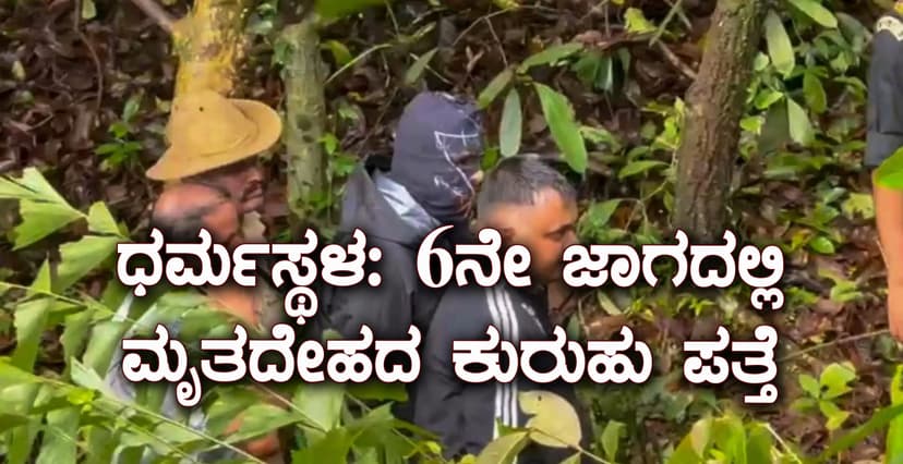 ಧರ್ಮಸ್ಥಳ: 6ನೇ ಜಾಗದಲ್ಲಿ ಮೃತದೇಹದ ಕುರುಹು ಪತ್ತೆ